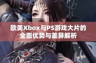 欧美Xbox与PS游戏大片的全面优势与差异解析