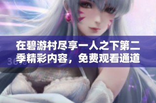 在碧游村尽享一人之下第二季精彩内容，免费观看通道揭秘