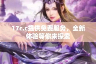 17c.c提供免费服务，全新体验等你来探索