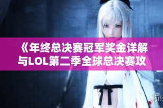 《年终总决赛冠军奖金详解与LOL第二季全球总决赛攻略分享》