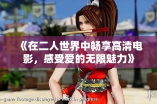《在二人世界中畅享高清电影，感受爱的无限魅力》