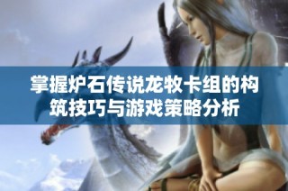 掌握炉石传说龙牧卡组的构筑技巧与游戏策略分析