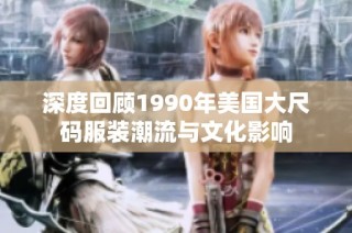 深度回顾1990年美国大尺码服装潮流与文化影响