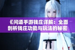 《问道手游钱庄详解：全面剖析钱庄功能与玩法的秘密》