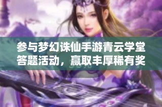 参与梦幻诛仙手游青云学堂答题活动，赢取丰厚稀有奖励！