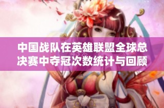 中国战队在英雄联盟全球总决赛中夺冠次数统计与回顾