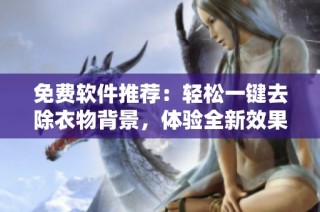 免费软件推荐：轻松一键去除衣物背景，体验全新效果