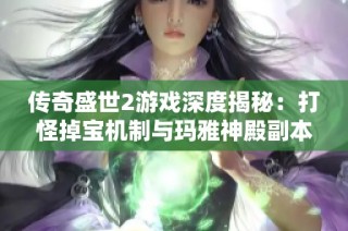 传奇盛世2游戏深度揭秘：打怪掉宝机制与玛雅神殿副本详解
