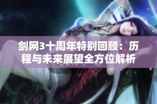 剑网3十周年特别回顾：历程与未来展望全方位解析