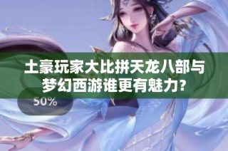 土豪玩家大比拼天龙八部与梦幻西游谁更有魅力？