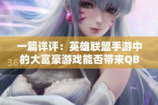 一篇详评：英雄联盟手游中的大富豪游戏能否带来QB收益解析