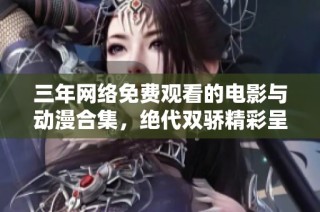 三年网络免费观看的电影与动漫合集，绝代双骄精彩呈现