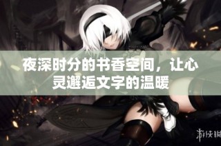 夜深时分的书香空间，让心灵邂逅文字的温暖