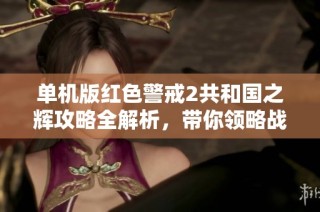 单机版红色警戒2共和国之辉攻略全解析，带你领略战斗策略的魅力！