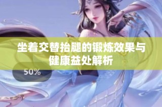 坐着交替抬腿的锻炼效果与健康益处解析