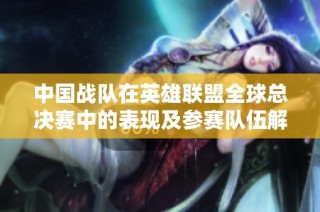 中国战队在英雄联盟全球总决赛中的表现及参赛队伍解析