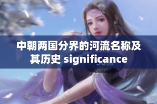 中朝两国分界的河流名称及其历史 significance