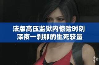 法版高压监狱内惊险时刻 深夜一刹那的生死较量