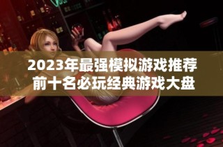 2023年最强模拟游戏推荐 前十名必玩经典游戏大盘点