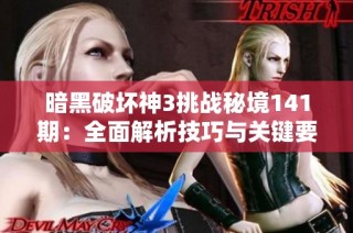 暗黑破坏神3挑战秘境141期：全面解析技巧与关键要点指南