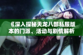 《深入探秘天龙八部私服版本的门派、活动与剧情解析》