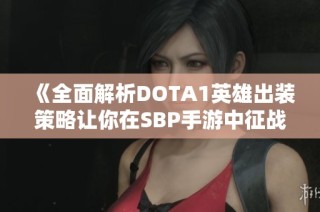 《全面解析DOTA1英雄出装策略让你在SBP手游中征战四方》