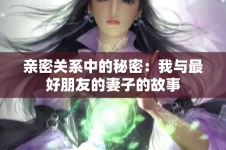 亲密关系中的秘密：我与最好朋友的妻子的故事