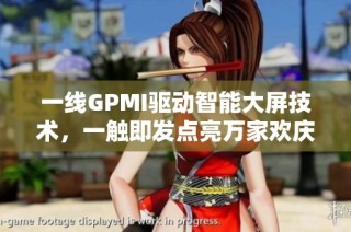 一线GPMI驱动智能大屏技术，一触即发点亮万家欢庆时刻