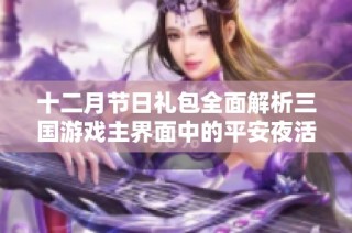 十二月节日礼包全面解析三国游戏主界面中的平安夜活动