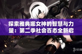 探索雅典娜女神的智慧与力量：第二季社会百态全新启航