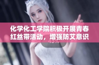 化学化工学院积极开展青春红丝带活动，增强防艾意识，守护校园健康