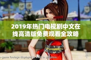 2019年热门电视剧中文在线高清版免费观看全攻略