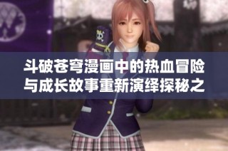 斗破苍穹漫画中的热血冒险与成长故事重新演绎探秘之旅