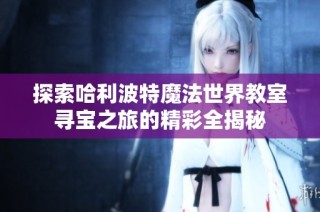 探索哈利波特魔法世界教室寻宝之旅的精彩全揭秘