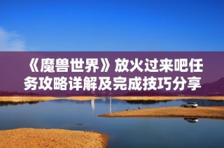 《魔兽世界》放火过来吧任务攻略详解及完成技巧分享