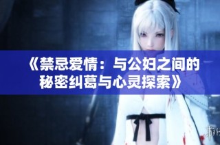 《禁忌爱情：与公妇之间的秘密纠葛与心灵探索》