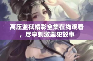 高压监狱精彩全集在线观看，尽享刺激罪犯故事
