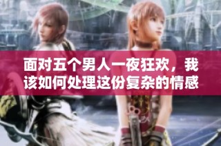 面对五个男人一夜狂欢，我该如何处理这份复杂的情感呢