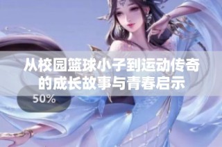 从校园篮球小子到运动传奇的成长故事与青春启示