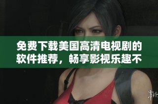 免费下载美国高清电视剧的软件推荐，畅享影视乐趣不再难