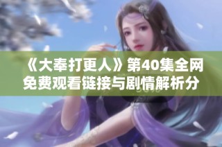 《大奉打更人》第40集全网免费观看链接与剧情解析分享