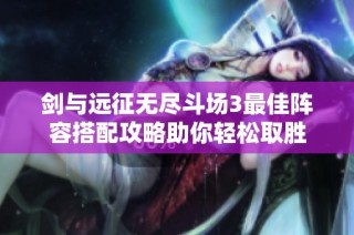 剑与远征无尽斗场3最佳阵容搭配攻略助你轻松取胜