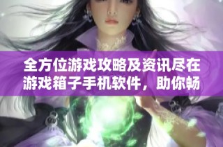 全方位游戏攻略及资讯尽在游戏箱子手机软件，助你畅游游戏世界