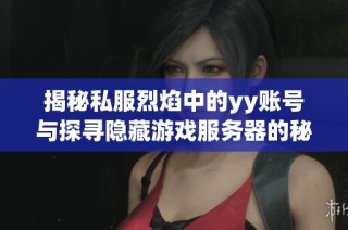 揭秘私服烈焰中的yy账号与探寻隐藏游戏服务器的秘密之旅