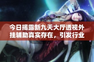 今日揭露新九天大厅透视外挂辅助真实存在，引发行业热议
