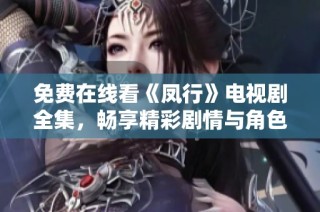 免费在线看《凤行》电视剧全集，畅享精彩剧情与角色魅力