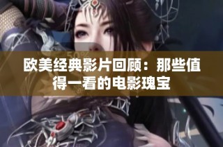 欧美经典影片回顾：那些值得一看的电影瑰宝
