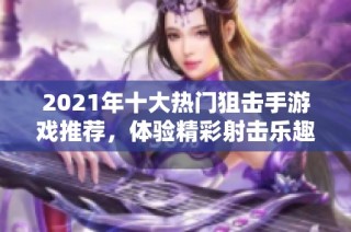2021年十大热门狙击手游戏推荐，体验精彩射击乐趣！