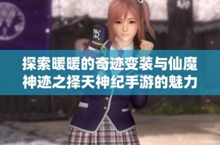 探索暖暖的奇迹变装与仙魔神迹之择天神纪手游的魅力与折扣优惠