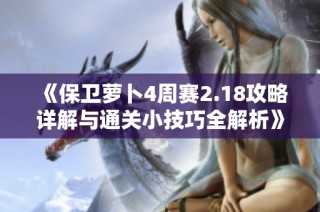 《保卫萝卜4周赛2.18攻略详解与通关小技巧全解析》